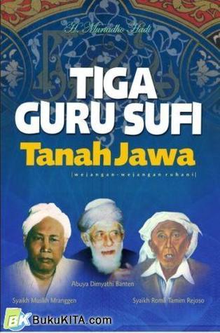 Tiga Guru Sufi Tanah Jawa : WEjangan-Wejangan Ruhani Abuya Dimyathi Banten, Syaikh Muslih Mranggen, Syaikh Romli Rejoso