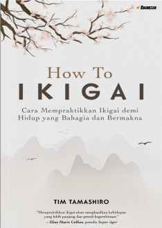 How To IKIGAI : Cara Mempraktikan Ikigai Demi Hidup Bahagia dan Bermakna