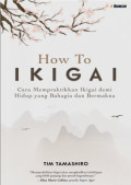 How To IKIGAI : Cara Mempraktikan Ikigai Demi Hidup Bahagia dan Bermakna