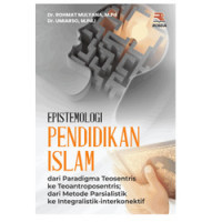 Epistemologi Pendidikan Islam: dari Paradigma Teosentris ke Teoantroposentris; dari Metode Parsialistik ke Integralistik-interkonektif