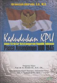 Kedudukan KPU dalam Struktur Ketatanegaraan Republik Indonesia Pasca Amandemen UUD 1945