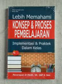 LEBIH MEMAHAMI KONSEP & PROSES PEMEBLAJARAN (Implementasi & Praktek dalam kelas)