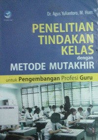 Image of Penelitian Tindakan Kelas dengan Metode Mutakhir: Untuk Pengembangan Profesi Guru