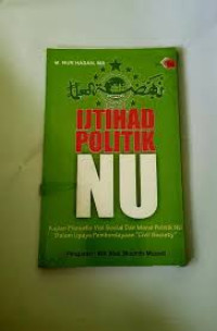 Image of Ijtihad Politik NU: Sebuah Kajian Filosofis Mengenai Visi Sosial Dan Moral Politik NU Dalam Upaya Pemberdayaan Civil Society